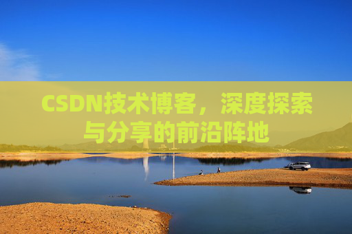CSDN技术博客，深度探索与分享的前沿阵地